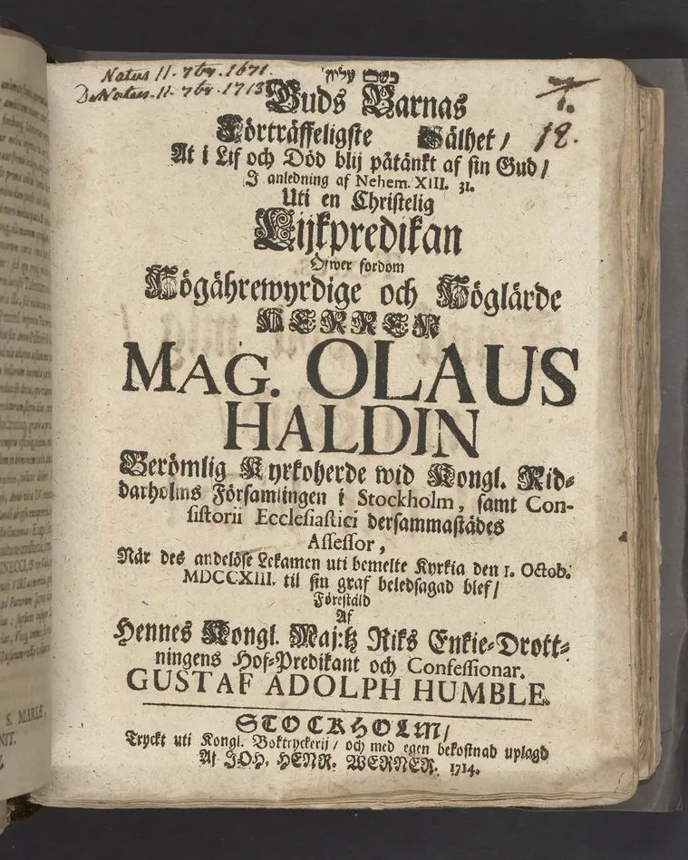 Bild på Guds barnas förträffeligste sälhet, at i lif och död blij påtänkt af sin Gud, i anledning af Nehem. XIII. 31. Uti en christelig lijkpredikan öfwer fordom högährewyrdige ... Olaus Haldin berömlig kyrkoherde wid kongl. Riddarholms församlingen i Stockholm, samt consistorii ecclesiastici dersammastädes assessor, när des andelöse lekamen uti bemelte kyrkia den 1. octob. MDCCXIII. til sin graf beledsagad blef, förestäld af ... Gustaf Adolph Humble. Stockholm, tryckt uti kongl. boktryckerij, och med egen bekostnad uplagd af Joh. Henr. Werner. 1714.