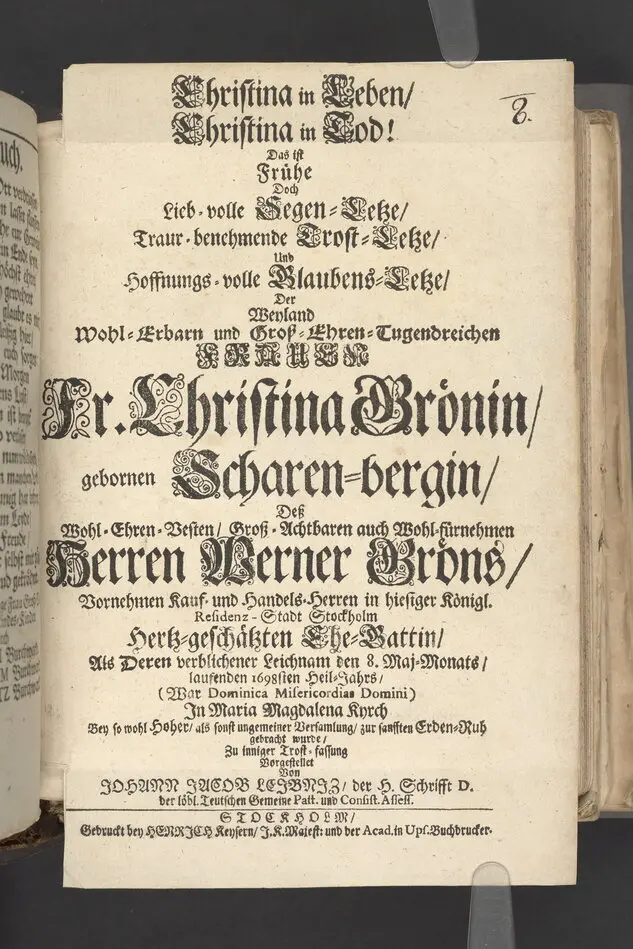 Christina in Leben/ Christina in Tod! Das ist Frühe doch lieb-volle Segen-Letze/ trauer-benehmende Trost-Letz/ und hoffnungs-volle Glaubens-Letze/ der weyland wohl-ehrbarn und gross-ehren tugendreichen Frauen Fr. Christina Grönin, gebornen Scharen-Bergin, desz wohl-ehren-vesten, grosz-achtbaren auch wohl-fürnehmen Herren Werner Gröns/ vornehmen Kauf-und Handels-Herren in hiesiger Königl. Residenz-Stadt Stockholm Herz-geschätzen Ehe-Gattin/ als deren verblichener Leichnam den 8 Maj-Monats, laufenden 1698-sten Heil-Jahrs, in Maria Magdalena Kyrch bey so wohl hoher/ als sonst ungemeiner Versamlung/ zur sanfften Erden-Ruh gebracht wurde/ zu inniger Trost-fasung vorgestellet von Johann Jacob Leibniz/ der h. Schrifft D. der löbl. Teutsschen Gemeine Past. und Consist. Assess. Stockholm/ Gedrucht bey Henrich Keysern/ J.K.Maejest: und der Acad. in Ups. Buchdrucker