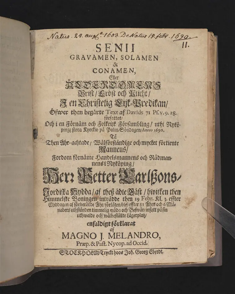Bild på Senii gravamen, solamen & conamen, eller ålderdomens brist, tröst och plicht, i en christelig lijk-predikan ... vthi Nyköpingz stora kyrkio på palm-söndagen, anno 1690. Tå ... handelsmannens och rådmannens i Nyköping, Herr Petter Carlszons, jordiska hydda ... förlåten blef ... förklarat af Magno J. Melandro ... Stockholm, tryckt hoos Joh. Georg Eberdt.